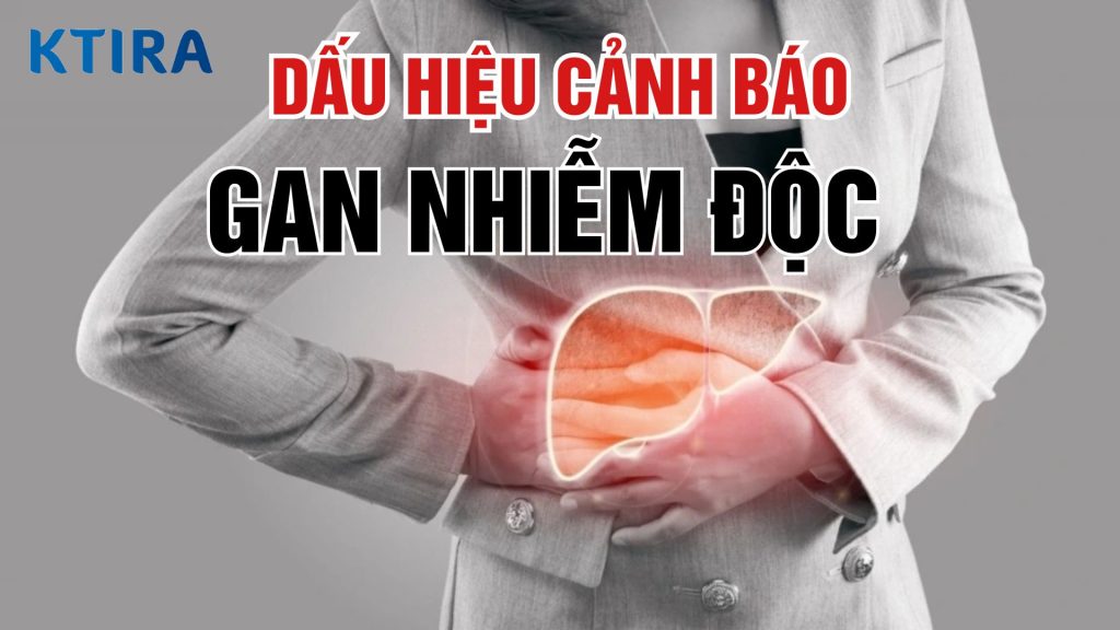 dấu hiệu cảnh báo gan nhiễm độc Ktira