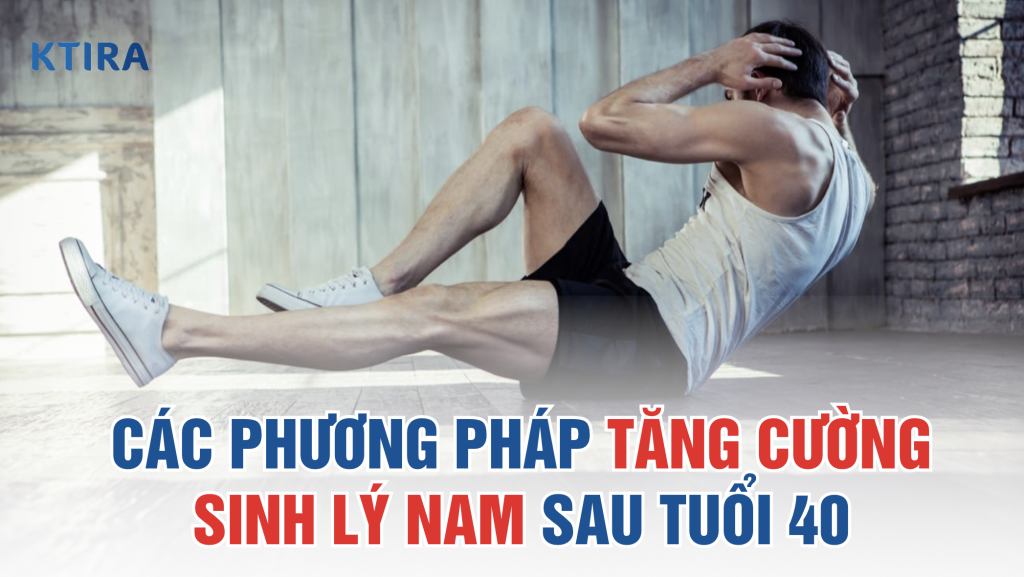 Tăng Cường Sinh Lý Nam Sau Tuổi 40 KTIRA