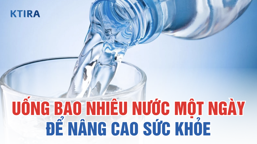 Uống bao nhiêu nước 1 ngày KTIRA