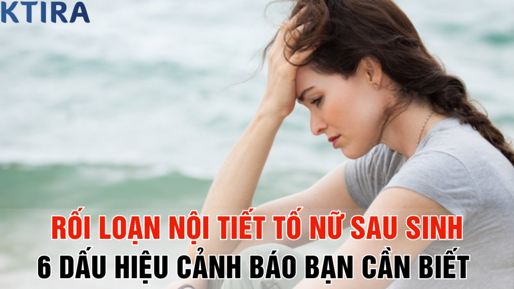 Rối Loạn Nội Tiết Tố Nữ Sau Sinh: 6 Dấu Hiệu Cảnh Báo Bạn Cần Biết