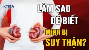 Làm Sao Để Biết Mình Bị Suy Thận? KTIRA